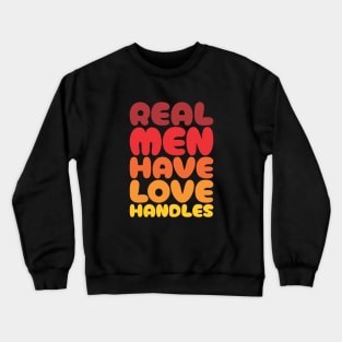 Real Men Have Love Handles - Funny Dad Crewneck Sweatshirt